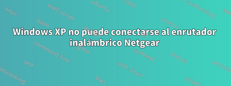 Windows XP no puede conectarse al enrutador inalámbrico Netgear