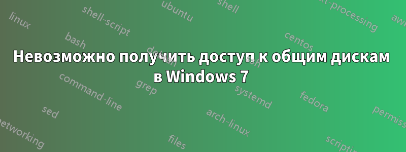 Невозможно получить доступ к общим дискам в Windows 7