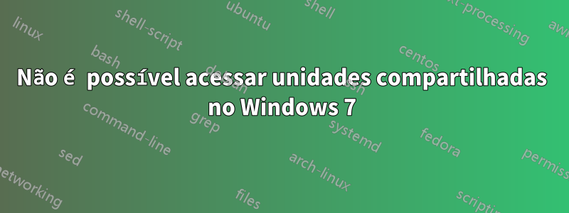 Não é possível acessar unidades compartilhadas no Windows 7