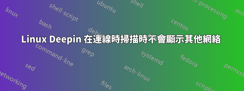 Linux Deepin 在連線時掃描時不會顯示其他網絡