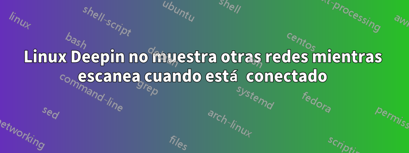 Linux Deepin no muestra otras redes mientras escanea cuando está conectado