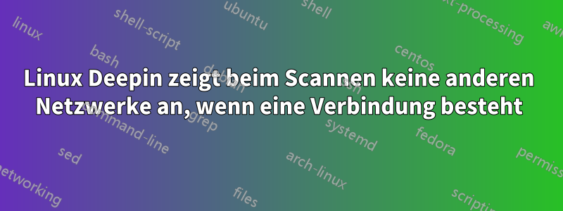 Linux Deepin zeigt beim Scannen keine anderen Netzwerke an, wenn eine Verbindung besteht