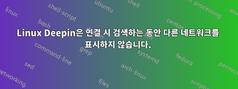 Linux Deepin은 연결 시 검색하는 동안 다른 네트워크를 표시하지 않습니다.