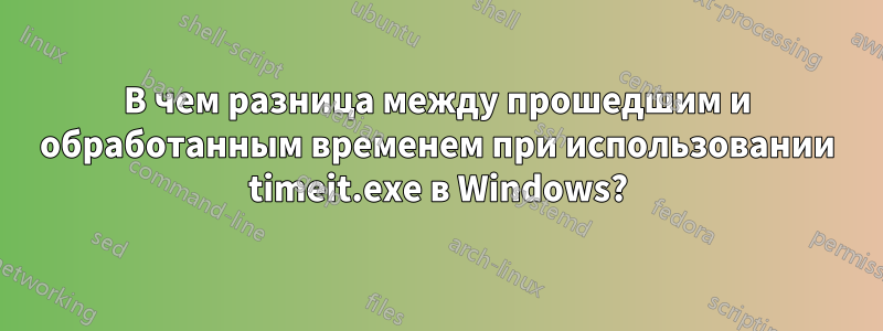 В чем разница между прошедшим и обработанным временем при использовании timeit.exe в Windows?