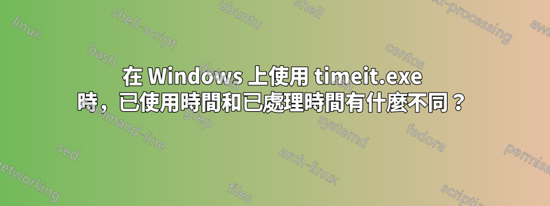 在 Windows 上使用 timeit.exe 時，已使用時間和已處理時間有什麼不同？