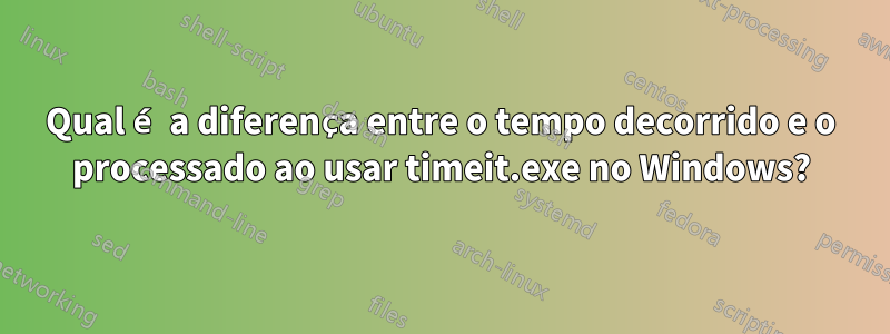 Qual é a diferença entre o tempo decorrido e o processado ao usar timeit.exe no Windows?