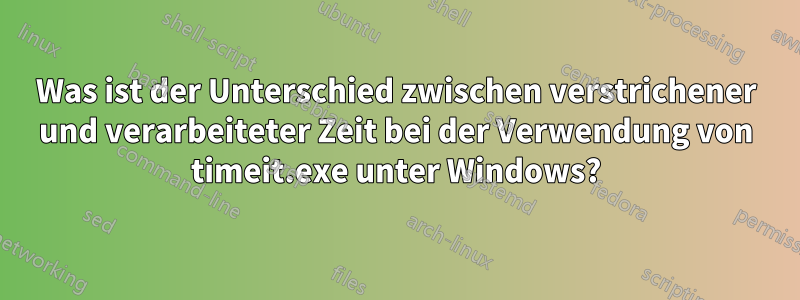 Was ist der Unterschied zwischen verstrichener und verarbeiteter Zeit bei der Verwendung von timeit.exe unter Windows?