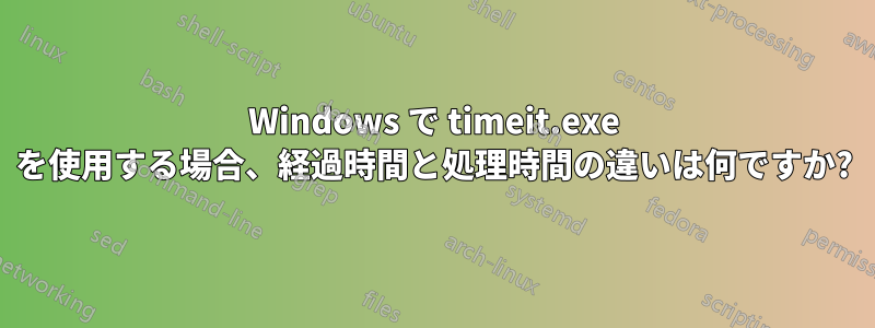 Windows で timeit.exe を使用する場合、経過時間と処理時間の違いは何ですか?