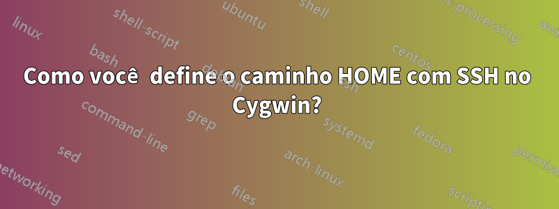 Como você define o caminho HOME com SSH no Cygwin?