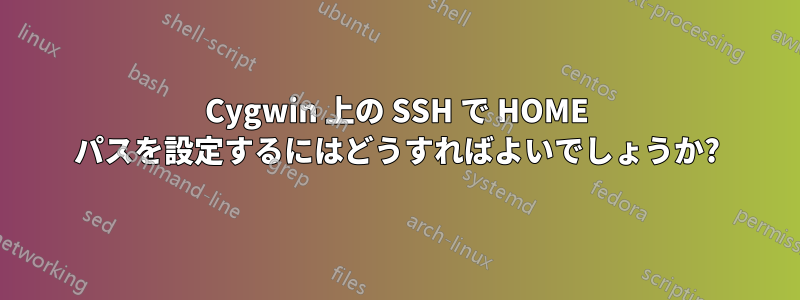 Cygwin 上の SSH で HOME パスを設定するにはどうすればよいでしょうか?