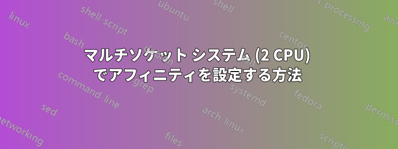 マルチソケット システム (2 CPU) でアフィニティを設定する方法