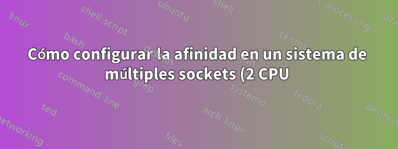 Cómo configurar la afinidad en un sistema de múltiples sockets (2 CPU)