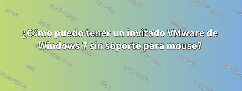 ¿Cómo puedo tener un invitado VMware de Windows 7 sin soporte para mouse?