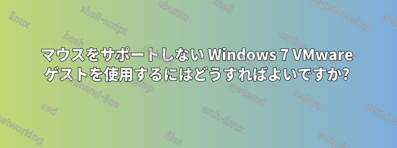 マウスをサポートしない Windows 7 VMware ゲストを使用するにはどうすればよいですか?