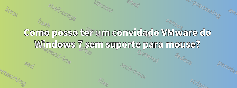 Como posso ter um convidado VMware do Windows 7 sem suporte para mouse?