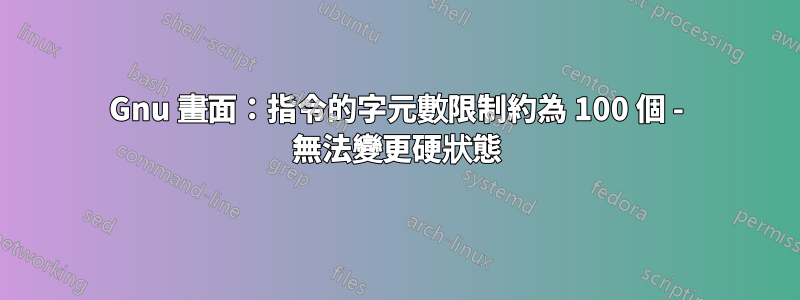 Gnu 畫面：指令的字元數限制約為 100 個 - 無法變更硬狀態