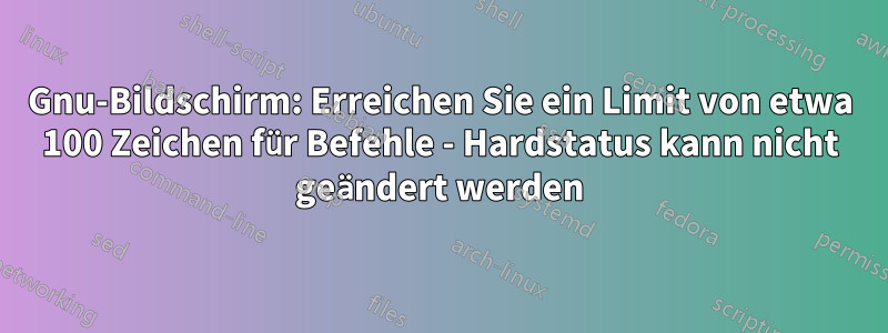 Gnu-Bildschirm: Erreichen Sie ein Limit von etwa 100 Zeichen für Befehle - Hardstatus kann nicht geändert werden