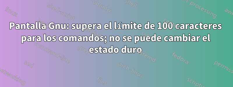 Pantalla Gnu: supera el límite de 100 caracteres para los comandos; no se puede cambiar el estado duro