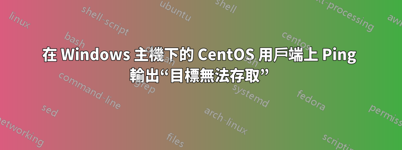 在 Windows 主機下的 CentOS 用戶端上 Ping 輸出“目標無法存取”