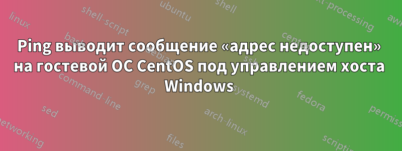 Ping выводит сообщение «адрес недоступен» на гостевой ОС CentOS под управлением хоста Windows