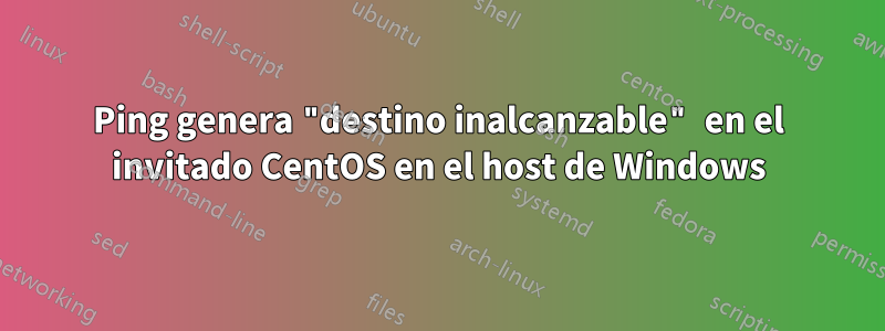 Ping genera "destino inalcanzable" en el invitado CentOS en el host de Windows