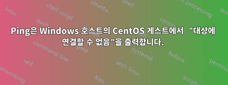 Ping은 Windows 호스트의 CentOS 게스트에서 "대상에 연결할 수 없음"을 출력합니다.