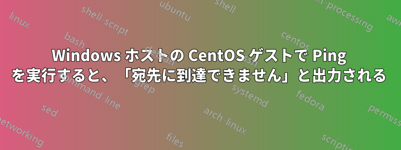 Windows ホストの CentOS ゲストで Ping を実行すると、「宛先に到達できません」と出力される