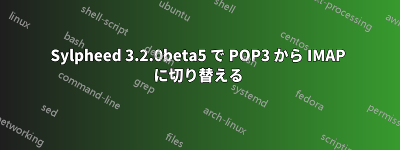 Sylpheed 3.2.0beta5 で POP3 から IMAP に切り替える