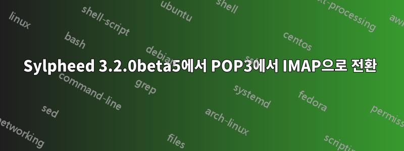 Sylpheed 3.2.0beta5에서 POP3에서 IMAP으로 전환