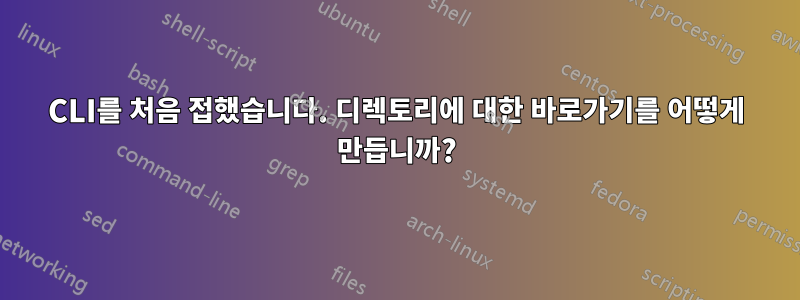 CLI를 처음 접했습니다. 디렉토리에 대한 바로가기를 어떻게 만듭니까?