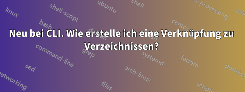 Neu bei CLI. Wie erstelle ich eine Verknüpfung zu Verzeichnissen?