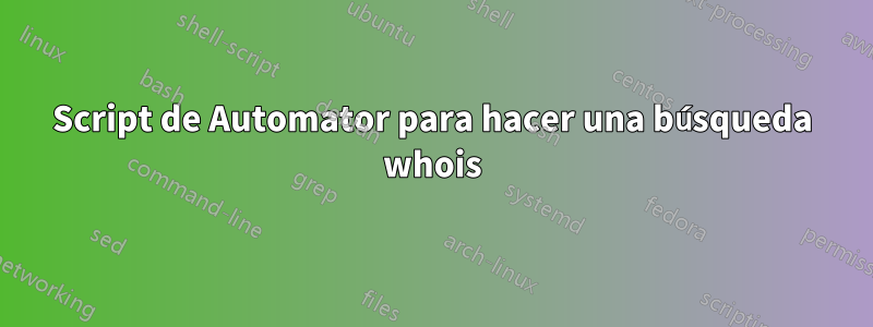 Script de Automator para hacer una búsqueda whois