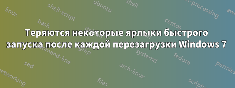 Теряются некоторые ярлыки быстрого запуска после каждой перезагрузки Windows 7