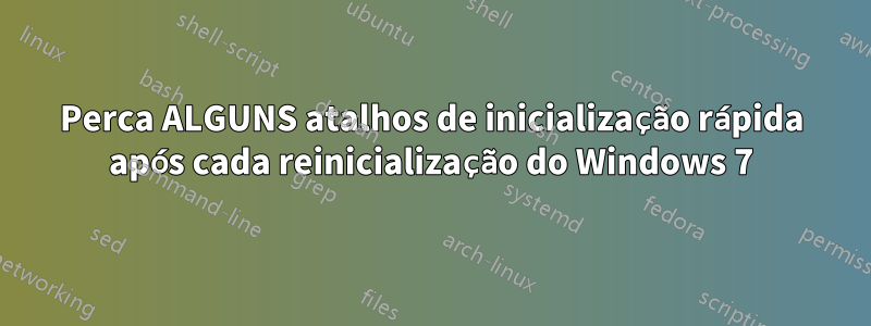 Perca ALGUNS atalhos de inicialização rápida após cada reinicialização do Windows 7