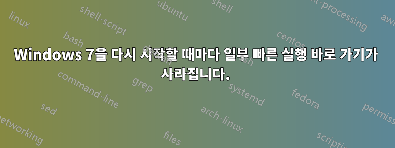 Windows 7을 다시 시작할 때마다 일부 빠른 실행 바로 가기가 사라집니다.