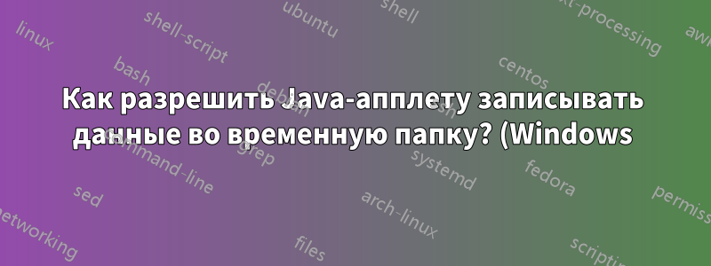 Как разрешить Java-апплету записывать данные во временную папку? (Windows)