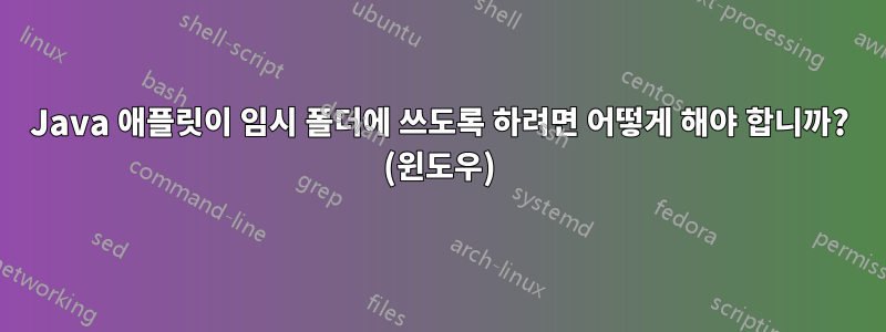 Java 애플릿이 임시 폴더에 쓰도록 하려면 어떻게 해야 합니까? (윈도우)