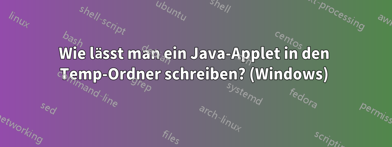 Wie lässt man ein Java-Applet in den Temp-Ordner schreiben? (Windows)