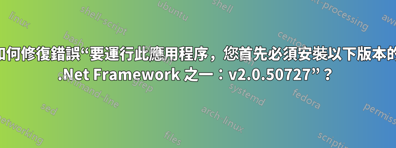 如何修復錯誤“要運行此應用程序，您首先必須安裝以下版本的 .Net Framework 之一：v2.0.50727”？