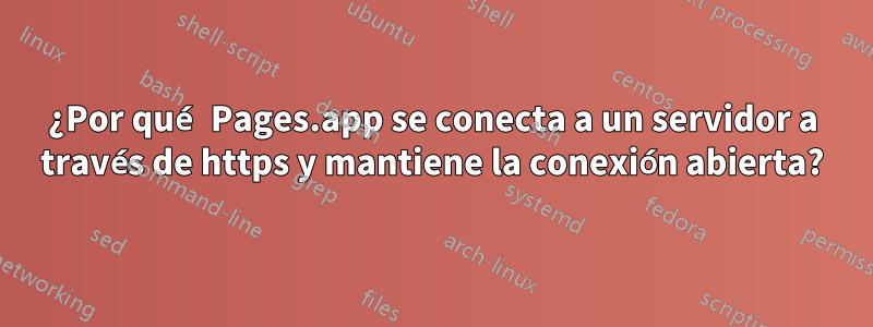 ¿Por qué Pages.app se conecta a un servidor a través de https y mantiene la conexión abierta?