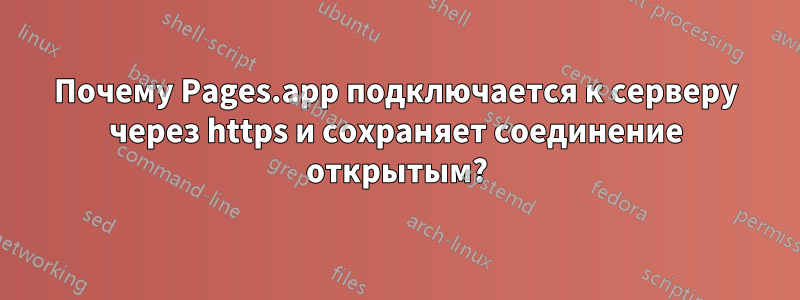 Почему Pages.app подключается к серверу через https и сохраняет соединение открытым?