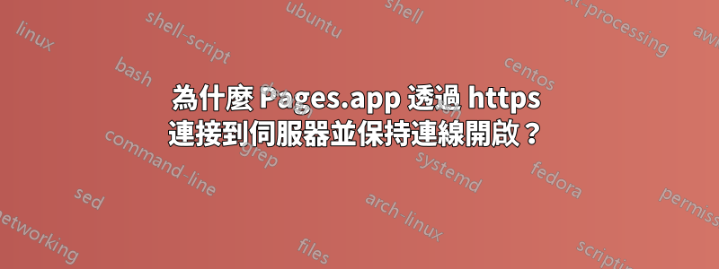 為什麼 Pages.app 透過 https 連接到伺服器並保持連線開啟？