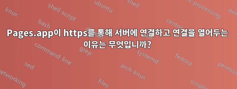 Pages.app이 https를 통해 서버에 연결하고 연결을 열어두는 이유는 무엇입니까?