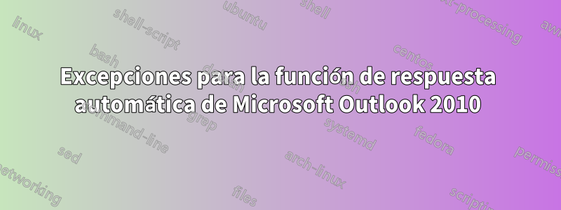 Excepciones para la función de respuesta automática de Microsoft Outlook 2010