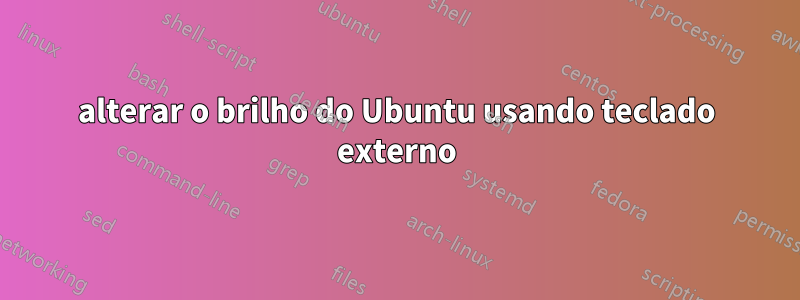 alterar o brilho do Ubuntu usando teclado externo