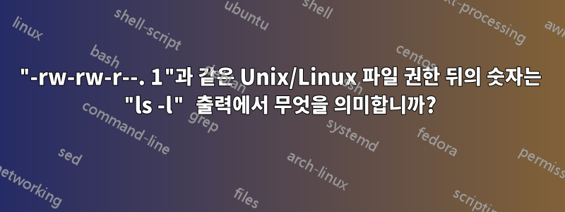 "-rw-rw-r--. 1"과 같은 Unix/Linux 파일 권한 뒤의 숫자는 "ls -l" 출력에서 ​​무엇을 의미합니까?