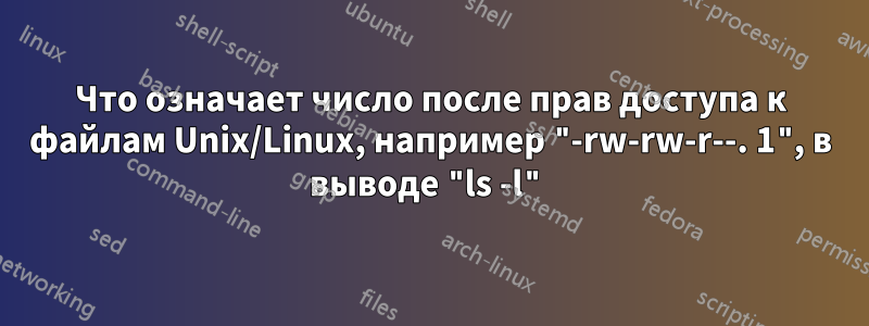 Что означает число после прав доступа к файлам Unix/Linux, например "-rw-rw-r--. 1", в выводе "ls -l"