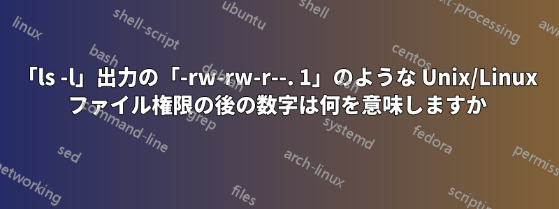 「ls -l」出力の「-rw-rw-r--. 1」のような Unix/Linux ファイル権限の後の数字は何を意味しますか