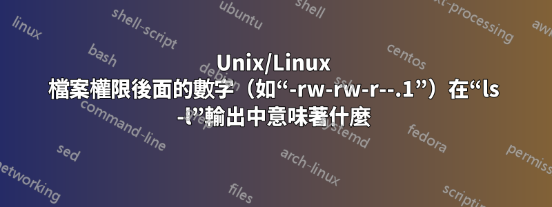 Unix/Linux 檔案權限後面的數字（如“-rw-rw-r--.1”）在“ls -l”輸出中意味著什麼