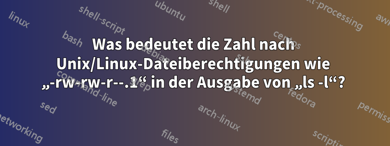 Was bedeutet die Zahl nach Unix/Linux-Dateiberechtigungen wie „-rw-rw-r--.1“ in der Ausgabe von „ls -l“?